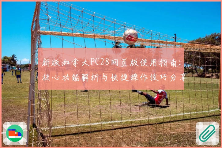 新版加拿大PC28网页版使用指南：核心功能解析与快捷操作技巧分享