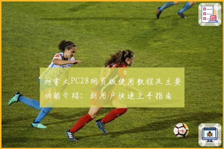 加拿大PC28网页版使用教程及主要功能介绍：新用户快速上手指南