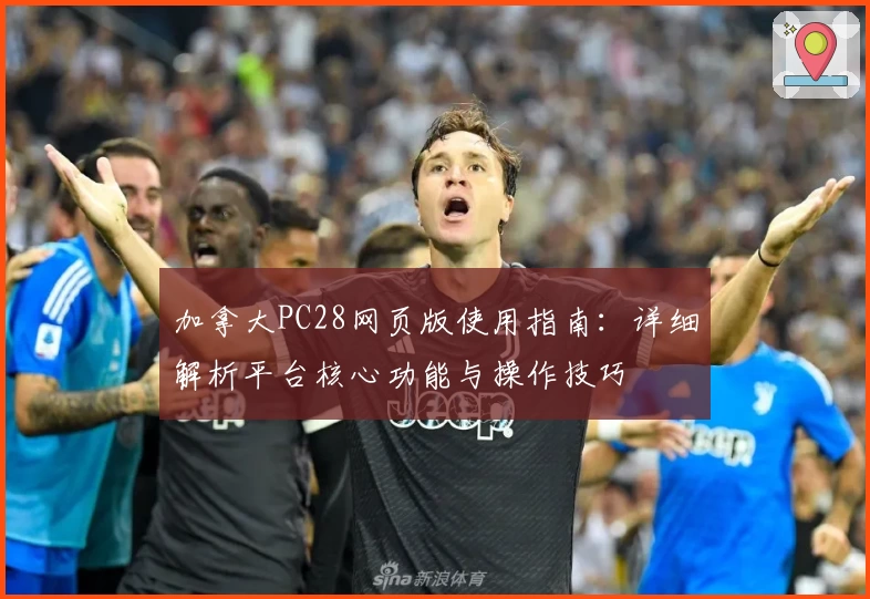 加拿大PC28网页版使用指南：详细解析平台核心功能与操作技巧