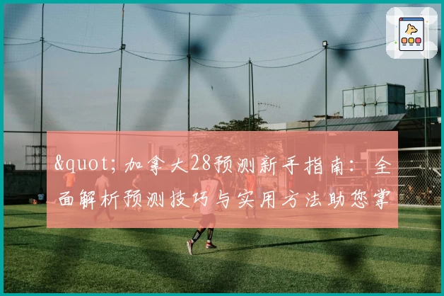 "加拿大28预测新手指南:全面解析预测技巧与实用方法助您掌握核心诀窍"