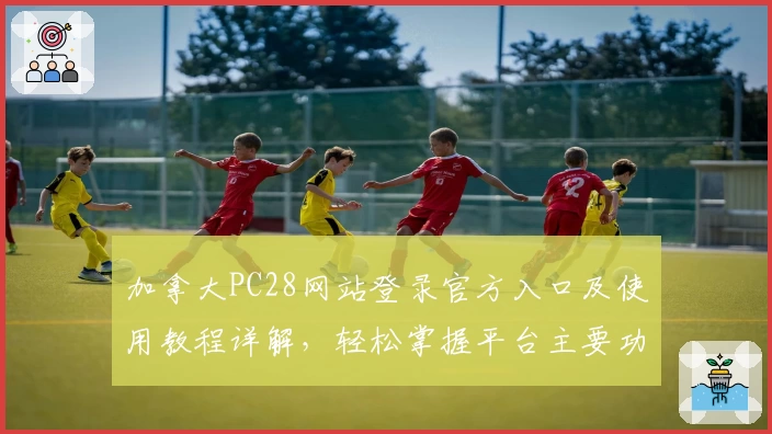 加拿大PC28网站登录官方入口及使用教程详解,轻松掌握平台主要功能及优势解析