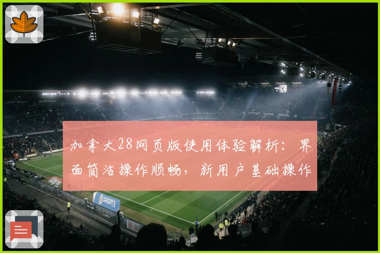 加拿大28网页版使用体验解析：界面简洁操作顺畅，新用户基础操作说明详解