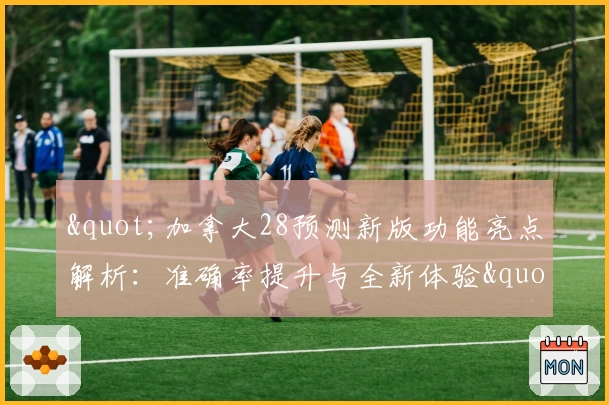 "加拿大28预测新版功能亮点解析：准确率提升与全新体验"