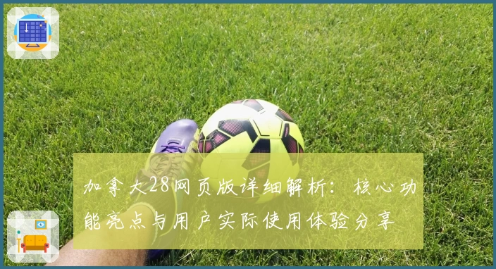 加拿大28网页版详细解析：核心功能亮点与用户实际使用体验分享