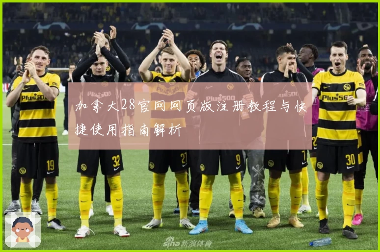 加拿大28官网网页版注册教程与快捷使用指南解析