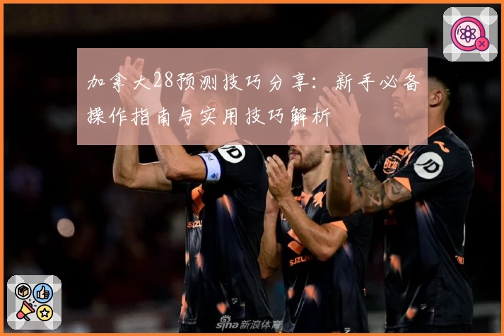 加拿大28预测技巧分享：新手必备操作指南与实用技巧解析