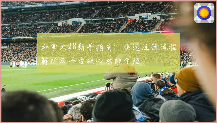 加拿大28新手指南：快速注册流程解析及平台核心功能介绍